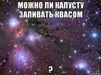 можно ли капусту запивать квасом ?