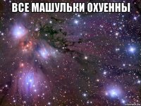 все машульки охуенны 