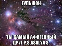 гульжон ты самый афигенный друг p.s.asalya s.