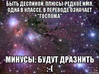 быть деспиной. плюсы-редкое имя, одна в классе, в переводе означает "госпожа" минусы: будут дразнить :-(