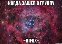 когда зашел в группу ~difox~