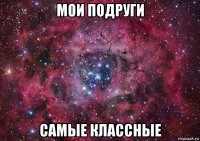 мои подруги самые классные