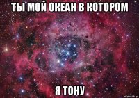 ты мой океан в котором я тону