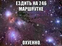 ездить на 246 маршрутке охуенно