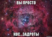 вы просто кос...задроты