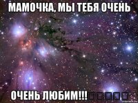 мамочка, мы тебя очень очень любим!!!ⓛⓞⓥⓔ♡