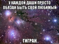 у каждой даши просто обязан быть свой любимый тигран