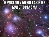 неужели у меня так и не будет оргазма 