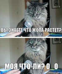 Вы знаете что жопа растет? Моя что-ли? О_о