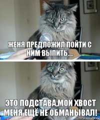 женя предложил пойти с ним выпить.... это подстава,мой хвост меня ещё не обманывал!