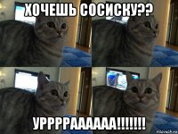 хочешь сосиску?? урррраааааа!!!!!!!