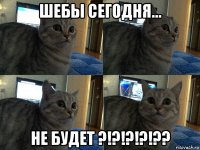 шебы сегодня... не будет ?!?!?!?!??