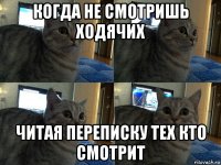 когда не смотришь xодячиx читая переписку теx кто смотрит