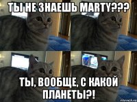 ты не знаешь marty??? ты, вообще, с какой планеты?!