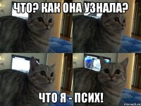 что? как она узнала? что я - псих!