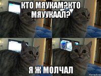 кто мяукам?кто мяуукаал? я ж молчал