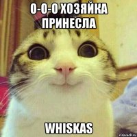 о-о-о хозяйка принесла whiskas