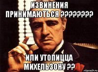 извинения принимаються ???????? или утопицца михельзону ??