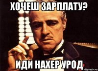 хочеш зарплату? иди нахер урод