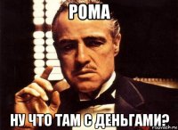 рома ну что там с деньгами?