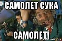 самолет сука самолет!