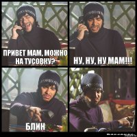 Привет мам, можно на тусовку? ну, ну, ну Мам!!! блин 