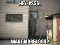 hey, psss.. want more logs?