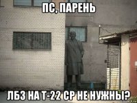 пс, парень лбз на т-22 ср не нужны?