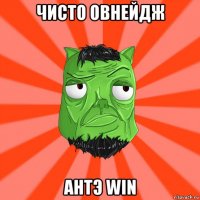 чисто овнейдж антэ win