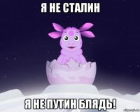 я не сталин я не путин блядь!