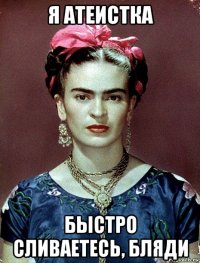 я атеистка быстро сливаетесь, бляди