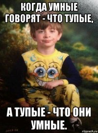 когда умные говорят - что тупые, а тупые - что они умные.