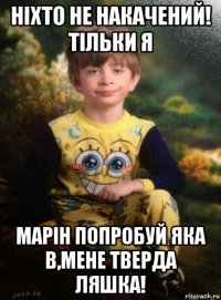 ніхто не накачений! тільки я марін попробуй яка в,мене тверда ляшка!