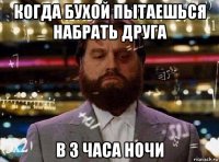 когда бухой пытаешься набрать друга в 3 часа ночи