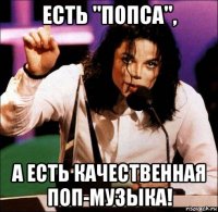 есть ''попса'', а есть качественная поп-музыка!