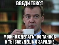 введи текст можно сделать 100 танков и ты забудешь о зарядке