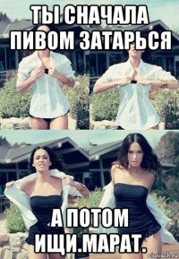 ты сначала пивом затарься а потом ищи.марат.