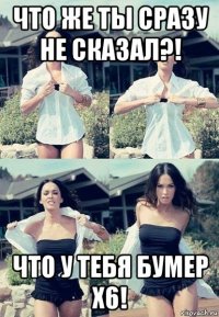 что же ты сразу не сказал?! что у тебя бумер x6!