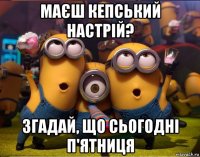 маєш кепський настрій? згадай, що сьогодні п'ятниця