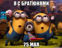 я с братюнями 25 мая