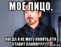 мое лицо, когда я не могу понять,кто ставит лайки???!!!!