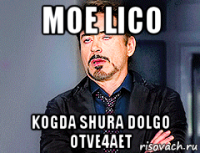 moe lico kogda shura dolgo otve4aet