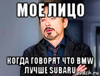 мое лицо когда говорят что bmw лучше subaru