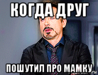 когда друг пошутил про мамку