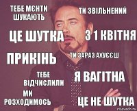 тебе мєнти шукають ти звільнений прикінь ми розходимось я вагітна ти зараз ахуєєш тебе відчислили це не шутка це шутка з 1 квітня