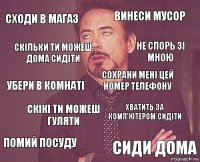 сходи в магаз винеси мусор убери в комнаті помий посуду хватить за комп'ютером сидіти сохрани мені цей номер телефону скікі ти можеш гуляти сиди дома скільки ти можеш дома сидіти не спорь зі мною