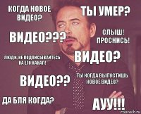 Когда новое видео? ТЫ УМЕР? Люди, не подписывайтесь на его канал! ДА БЛЯ КОГДА? ТЫ КОГДА ВЫПУСТИШЬ НОВОЕ ВИДЕО? ВИДЕО? ВИДЕО?? АУУ!!! ВИДЕО??? СЛЫШ! ПРОСНИСЬ!