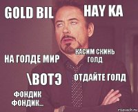 gold bil hay ka на голде мир фондик фондик... отдайте голд касим скинь голд \вотэ   