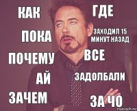 как где почему зачем задолбали все ай за чо пока заходил 15 минут назад