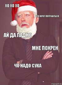 хо хо хо кто хочет потрахаться ай да ладно мне похрен чо надо сука